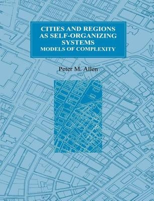 Cities and Regions as Self-Organizing Systems: Models of Complexity by Allen, Peter M.