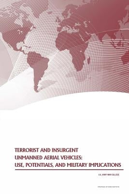 Terrorist and Insurgent Unmanned Aerial Vehicles: Use, Potentials, and Military Implications by U. S. Army War College Press