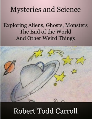 Mysteries and Science: Exploring Aliens, Ghosts, Monsters, the end of the world and other weird things by Carroll, Robert