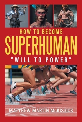 How to Become Superhuman: will to power by McKissick, Matthew Martin