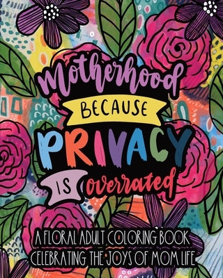 Motherhood Because Privacy Is Overrated: A Floral Adult Coloring Book Celebrating The Joys of Mom Life by Paperie, Mela