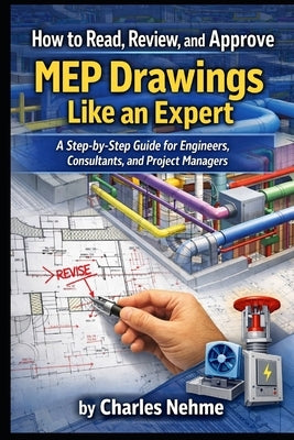 How to Read, Review, and Approve MEP Drawings Like an Expert: A Step-by-Step Guide for Engineers, Consultants, and Project Managers by Nehme, Charles