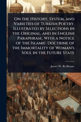 On the History, System, and Varieties of Turkish Poetry. Illustrated by Selections in the Original, and in English Paraphrase, With a Notice of the Is by Redhouse, James W.