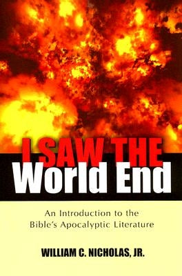 I Saw the World End: An Introduction to the Bible's Apocalyptic Literature by Nicholas, William C.