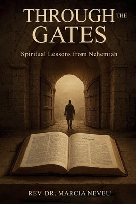 Through the Gates: Spiritual Lessons From Nehemiah by Neveu, Marcia