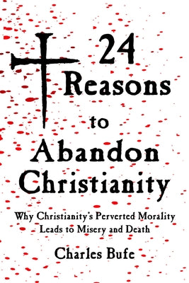 24 Reasons to Abandon Christianity: Why Christianity's Perverted Morality Leads to Misery and Death by Edwards, Chris
