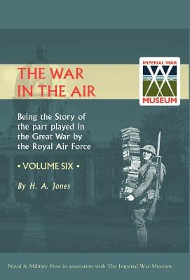 War in the Air.Being the Story of the Part Played in the Great War by the Royal Air Force. Volume Six. by H. a. Jones, Jones