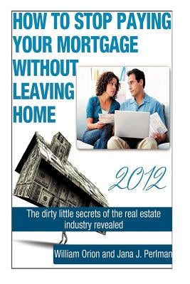 How To Stop Paying Your Mortgage Without Leaving Home by Perlman, Jana J.