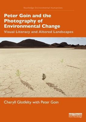 Peter Goin and the Photography of Environmental Change: Visual Literacy and Altered Landscapes by Glotfelty, Cheryll