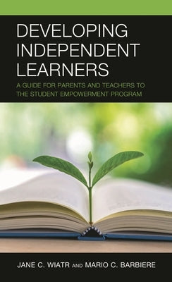 Developing Independent Learners: A Guide for Parents and Teachers to the Student Empowerment Program by Wiatr, Jane C.