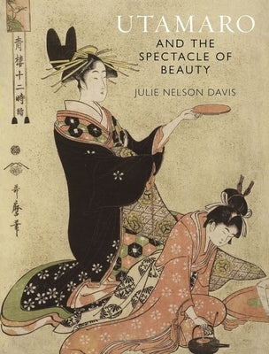 Utamaro and the Spectacle of Beauty by Nelson Davis, Julie