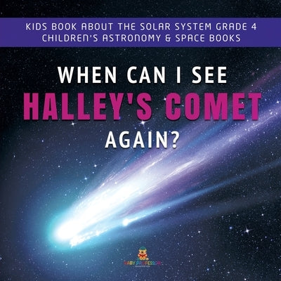 When Can I See Halley's Comet Again? Kids Book About the Solar System Grade 4 Children's Astronomy & Space Books by Baby Professor