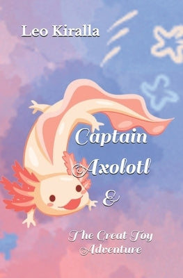 Captain Axolotl & The Great Toy Adventure by Kiralla, Leo S.