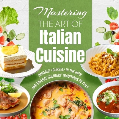 Mastering The Art Of Italian Cuisine: Immerse Yourself In The Rich And Diverse Culinary Traditions Of Italy by Butcher, Ryan