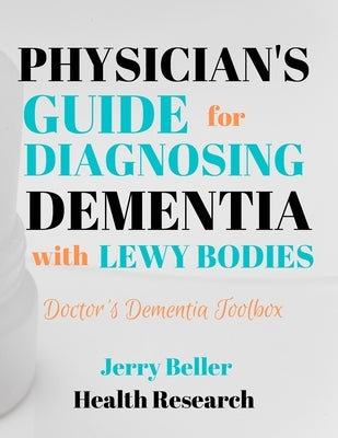 PHYSICIANS GUIDE FOR DIAGNOSING DEMENTIA with LEWY BODIES: DLB Diagnosis for General Practitioners, Geriatricians, Neurologists, Neuropsychologists, & by Beller, Jerry