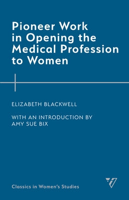Pioneer Work in Opening the Medical Profession to Women by Blackwell, Elizabeth