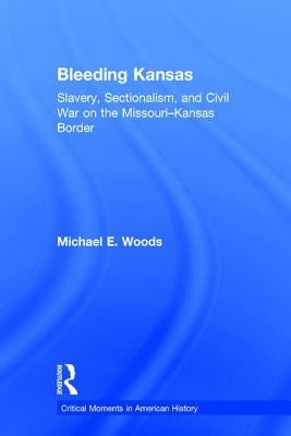 Bleeding Kansas: Slavery, Sectionalism, and Civil War on the Missouri-Kansas Border by Woods, Michael