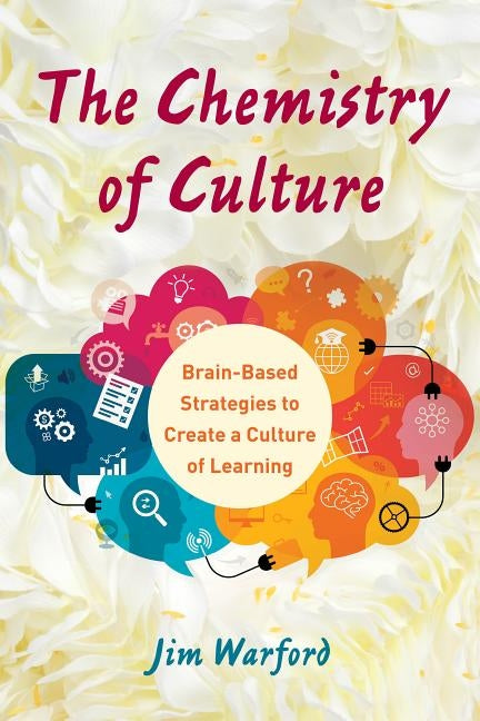 The Chemistry of Culture: Brain-Based Strategies to Create a Culture of Learning by Warford, Jim
