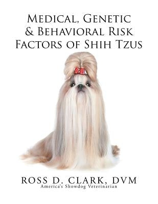 Medical, Genetic & Behavioral Risk Factors of Shih Tzus by Clark DVM, Ross D.
