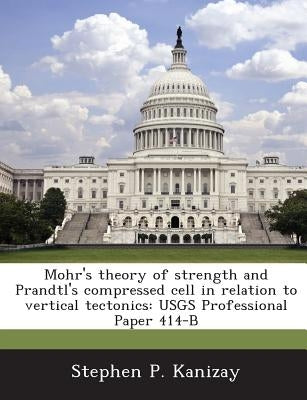 Mohr's Theory of Strength and Prandtl's Compressed Cell in Relation to Vertical Tectonics: Usgs Professional Paper 414-B by Kanizay, Stephen P.
