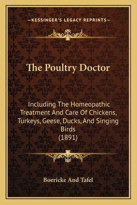 The Poultry Doctor: Including the Homeopathic Treatment and Care of Chickens, Turkeys, Geese, Ducks, and Singing Birds (1891) by Boericke and Tafel