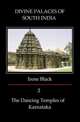 DIVINE PALACES OF SOUTH INDIA Volume 2: The Dancing Temples of Karnataka by Black, Irene