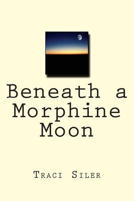 Beneath a Morphine Moon by Siler, Traci
