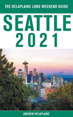 Seattle - The Delaplaine 2021 Long Weekend Guide by Delaplaine, Andrew