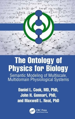 The Ontology of Physics for Biology: Semantic Modeling of Multiscale, Multidomain Physiological Systems by Cook, Daniel L.