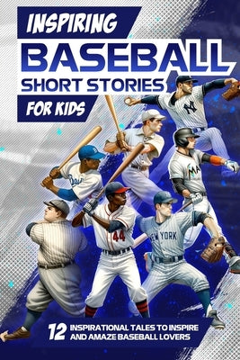 Inspring Baseball Short Stories for Kids: 12 Inspirational Tales to Inspire and Amaze Baseball Lovers: Stories of Legendary Baseball Players of All Ti by Daly, Archie