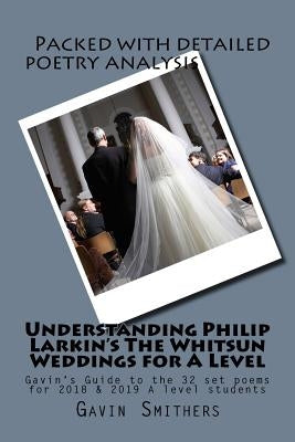 Understanding Philip Larkin's The Whitsun Weddings for A Level: Gavin's Guide to the 32 set poems for 2018 & 2019 A level students by Chilton, Gill
