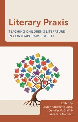 Literary PRAXIS: Teaching Children's Literature in Contemporary Society by Liang, Lauren Aimonette