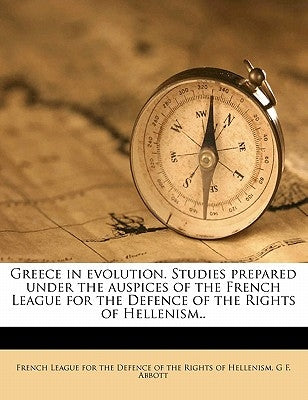 Greece in evolution. Studies prepared under the auspices of the French League for the Defence of the Rights of Hellenism.. by French League for the Defence of the Rig