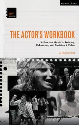 The Actor's Workbook: A Practical Guide to Training, Rehearsing and Devising + Video by Clifton, Alex