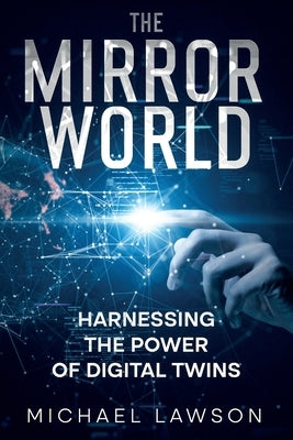 The Mirror World: Harnessing the Power of Digital Twins by Lawson, Michael