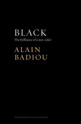 Black: The Brilliance of a Non-Color by Badiou, Alain