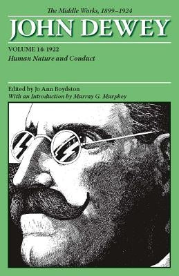 The Middle Works of John Dewey, Volume 14, 1899 - 1924: Human Nature and Conduct, 1922 Volume 14 by Dewey, John