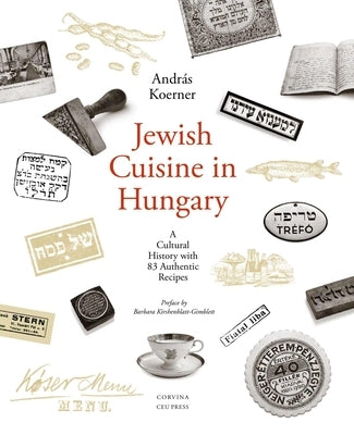 Jewish Cuisine in Hungary: A Cultural History with 83 Authentic Recipes by Koerner, András