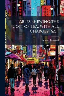 Tables Shewing the Cost of Tea, With All Charges [&c.] by Townend, Edward