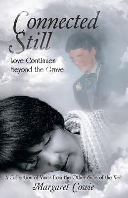 Connected Still ... Love Continues Beyond the Grave: A Collection of Visits from the Other Side of the Veil by Cowie, Margaret