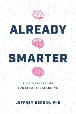 Already Smarter: Simple Strategies for Effective Learning by Bergin, Jeffrey