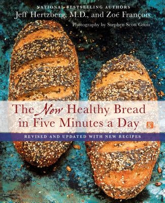 The New Healthy Bread in Five Minutes a Day: Revised and Updated with New Recipes by Hertzberg, Jeff