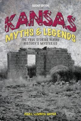 Kansas Myths and Legends: The True Stories Behind History's Mysteries by Meyer, Diana Lambdin