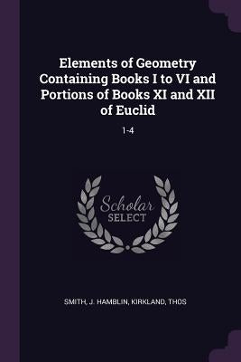 Elements of Geometry Containing Books I to VI and Portions of Books XI and XII of Euclid: 1-4 by Smith, J. Hamblin
