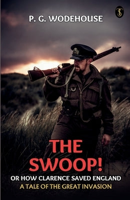 The Swoop! Or, How Clarence Saved England A Tale Of The Great Invasion by Wodehouse, P. G.
