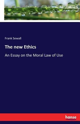 The new Ethics: An Essay on the Moral Law of Use by Sewall, Frank
