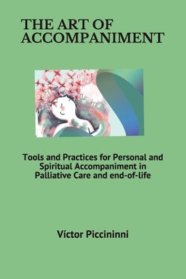 The Art of Accompaniment: Tools and Practices for Personal and Spiritual Accompaniment in Palliative Care and end-of-life by Piccininni, Víctor