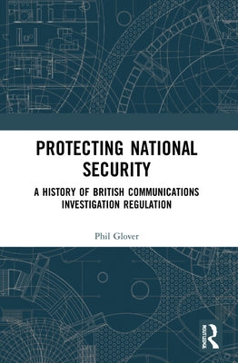 Protecting National Security: A History of British Communications Investigation Regulation by Glover, Phil