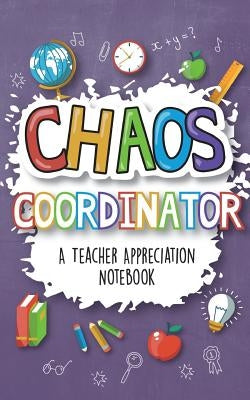 Chaos Coordinator - A Teacher Appreciation Notebook: A Thank You Goodie for Your Favorite Art, Music, Dance, Science and Math Teachers by Sweet Sally