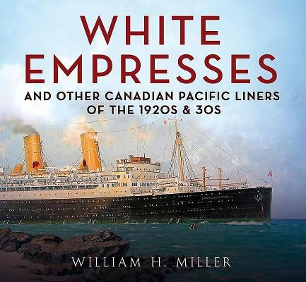White Empresses and Other Canadian Pacific Liners of the 1920s & 30s by Miller, William